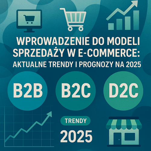 Wprowadzenie Do Modeli Sprzedaży W E-Commerce: Aktualne Trendy I Prognozy Na 2025