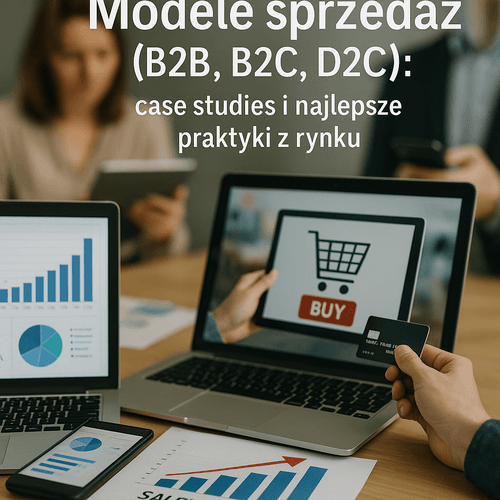 Modele Sprzedaży (B2B, B2C, D2C): Case Studies I Najlepsze Praktyki Z Rynku