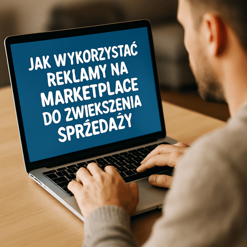 Jak Wykorzystać Reklamy Na Marketplace Do Zwiększenia Sprzedaży