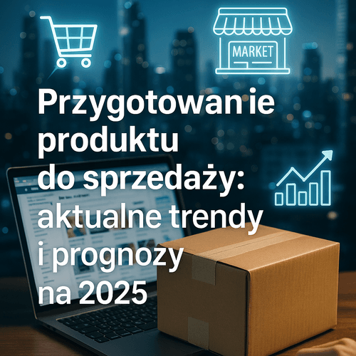 Przygotowanie Produktu Do Sprzedaży: Aktualne Trendy I Prognozy Na 2025